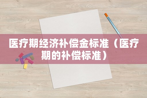 醫療期經濟補償金標準（醫療期的補償標準）