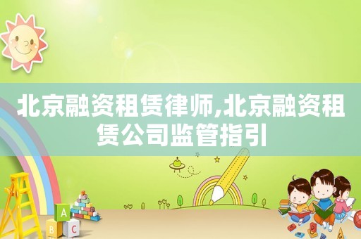 北京融資租賃律師,北京融資租賃公司監管指引