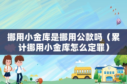 挪用小金庫是挪用公款嗎（累計挪用小金庫怎么定罪）