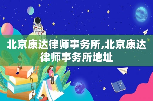北京康達(dá)律師事務(wù)所,北京康達(dá)律師事務(wù)所地址