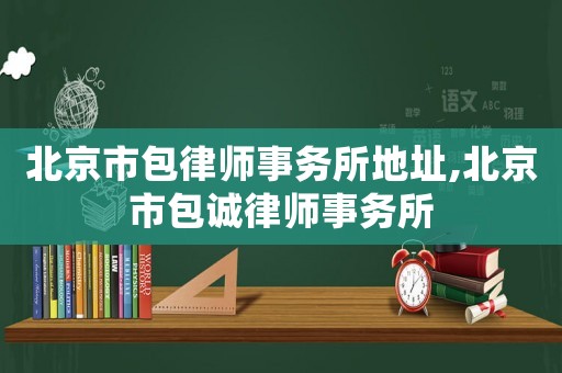 北京市包律師事務所地址,北京市包誠律師事務所