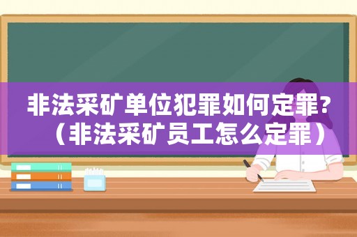 非法采礦單位犯罪如何定罪?（非法采礦員工怎么定罪）