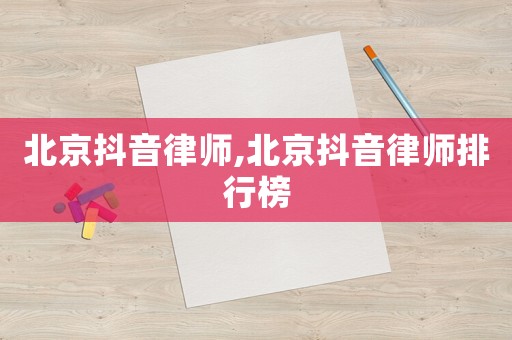 北京抖音律師,北京抖音律師排行榜