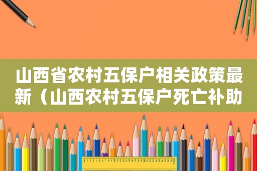 山西省農村五保戶相關政策最新（山西農村五保戶死亡補助標準）
