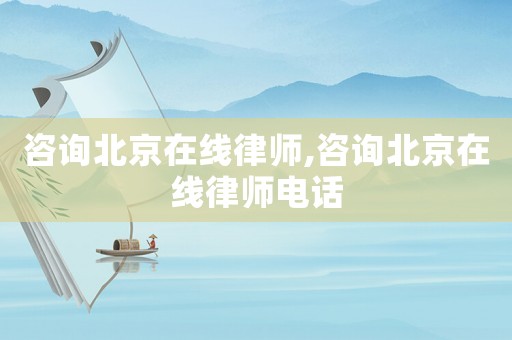 咨詢北京在線律師,咨詢北京在線律師電話