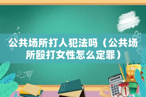 公共場所打人犯法嗎（公共場所毆打女性怎么定罪）