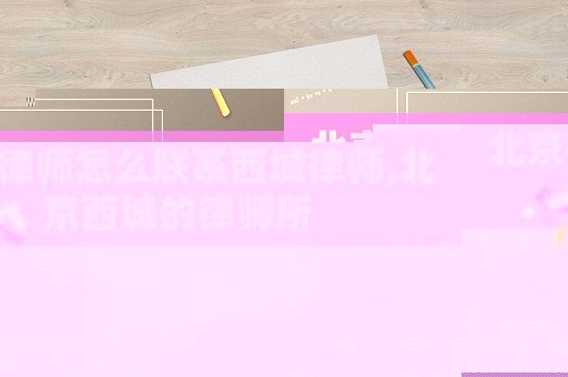 北京律師怎么聯(lián)系西城律師,北京西城的律師所