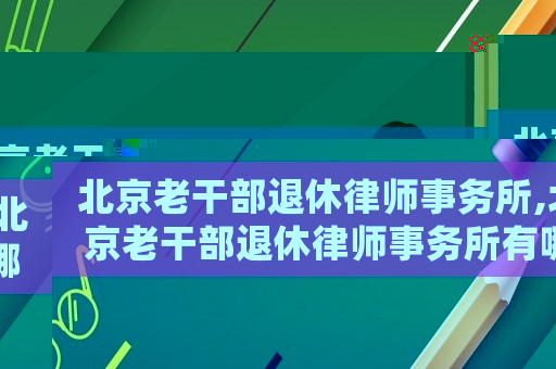 北京老干部退休律師事務(wù)所,北京老干部退休律師事務(wù)所有哪些