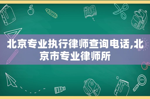 北京專業(yè)執(zhí)行律師查詢電話,北京市專業(yè)律師所