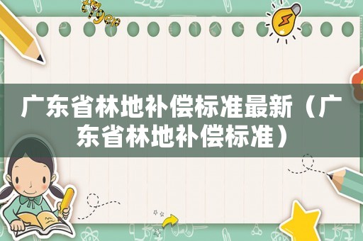 廣東省林地補(bǔ)償標(biāo)準(zhǔn)最新（廣東省林地補(bǔ)償標(biāo)準(zhǔn)）