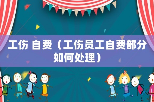 工傷 自費（工傷員工自費部分如何處理）