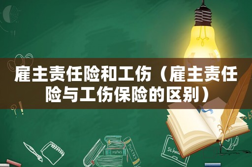 雇主責任險和工傷（雇主責任險與工傷保險的區別）