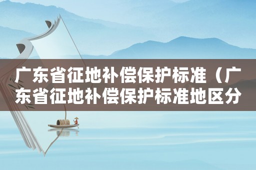 廣東省征地補償保護標準（廣東省征地補償保護標準地區分類表）