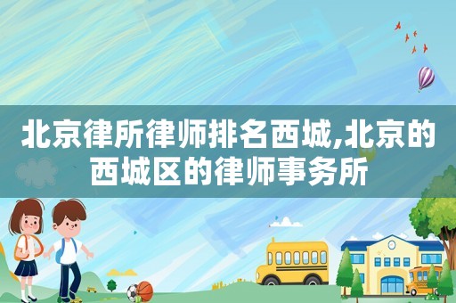 北京律所律師排名西城,北京的西城區的律師事務所