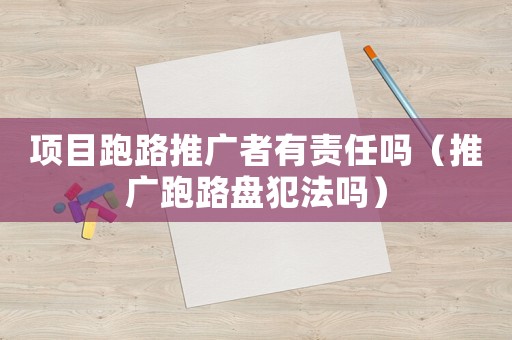 項目跑路推廣者有責任嗎（推廣跑路盤犯法嗎）