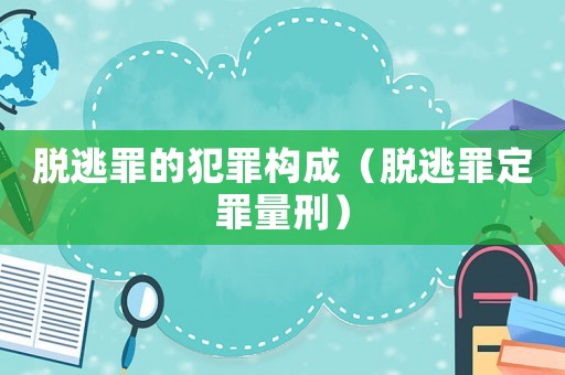 脫逃罪的犯罪構成（脫逃罪定罪量刑）