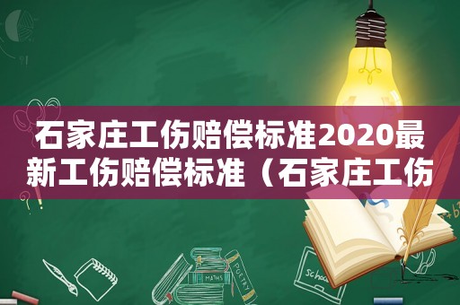 石家莊工傷賠償標(biāo)準(zhǔn)2020最新工傷賠償標(biāo)準(zhǔn)（石家莊工傷傷殘賠償標(biāo)準(zhǔn)）
