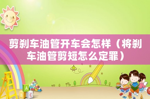 剪剎車油管開車會怎樣（將剎車油管剪短怎么定罪）