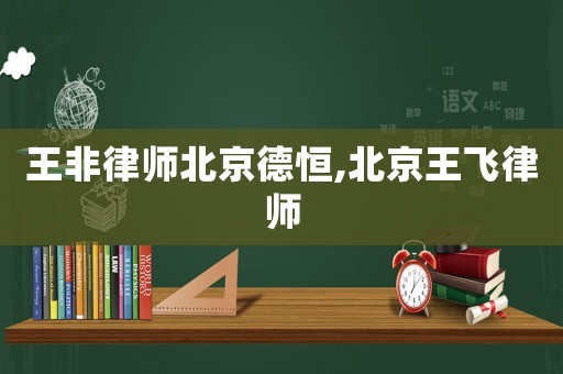 王非律師北京德恒,北京王飛律師