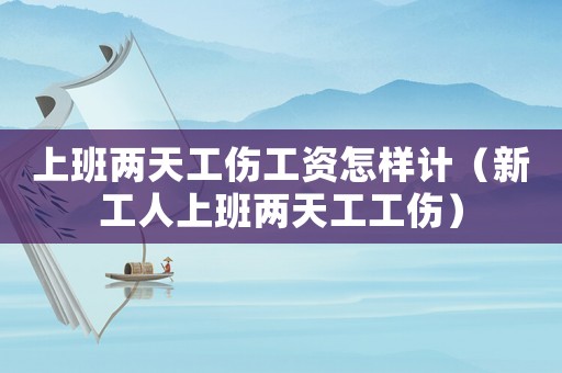 上班兩天工傷工資怎樣計（新工人上班兩天工工傷）