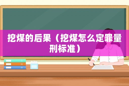 挖煤的后果（挖煤怎么定罪量刑標(biāo)準(zhǔn)）