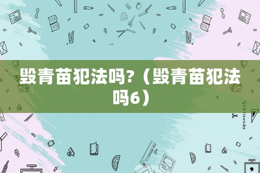毀青苗犯法嗎?（毀青苗犯法嗎6）
