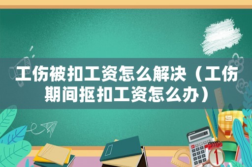 工傷被扣工資怎么解決（工傷期間摳扣工資怎么辦）