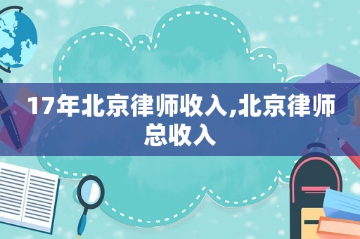 17年北京律師收入,北京律師總收入