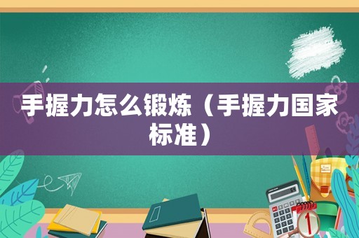 手握力怎么鍛煉（手握力國家標(biāo)準(zhǔn)）
