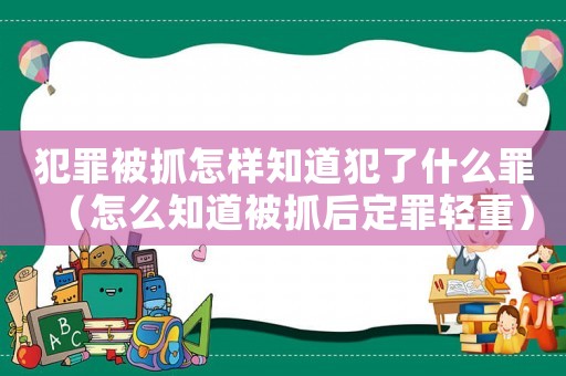 犯罪被抓怎樣知道犯了什么罪（怎么知道被抓后定罪輕重）