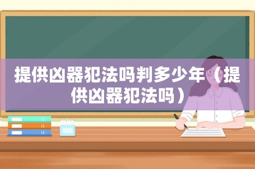 提供兇器犯法嗎判多少年（提供兇器犯法嗎）