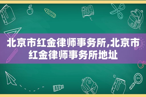 北京市紅金律師事務(wù)所,北京市紅金律師事務(wù)所地址