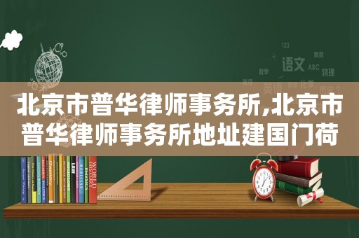 北京市普華律師事務(wù)所,北京市普華律師事務(wù)所地址建國門荷華明城大廈