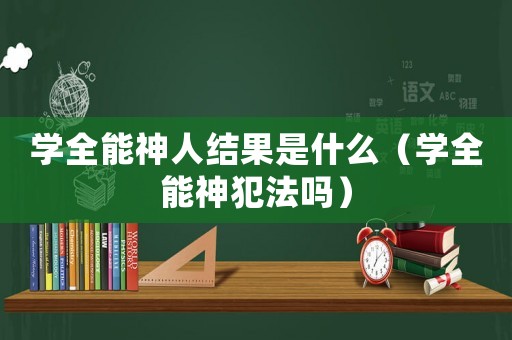 學全能神人結果是什么（學全能神犯法嗎）