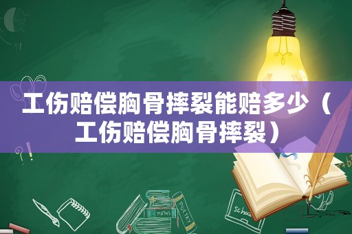 工傷賠償胸骨摔裂能賠多少（工傷賠償胸骨摔裂）