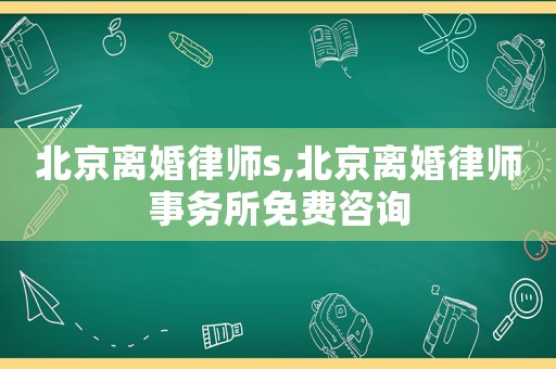 北京離婚律師s,北京離婚律師事務(wù)所免費(fèi)咨詢(xún)