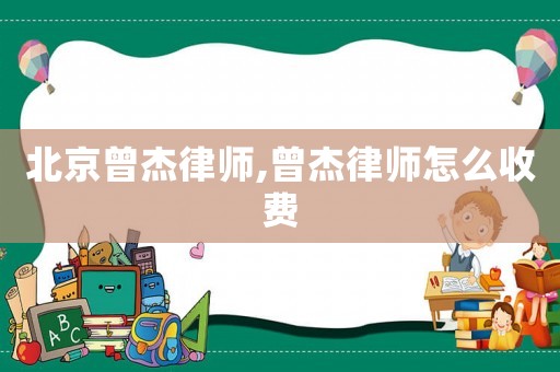 北京曾杰律師,曾杰律師怎么收費