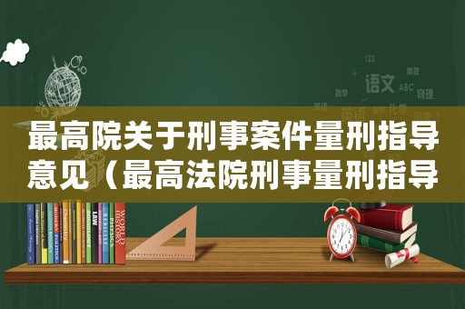 最高院關(guān)于刑事案件量刑指導(dǎo)意見（最高法院刑事量刑指導(dǎo)意見）