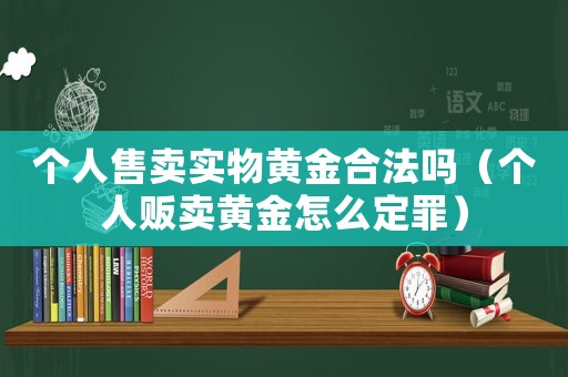 個人售賣實物黃金合法嗎（個人販賣黃金怎么定罪）