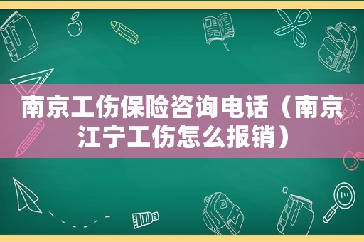 南京工傷保險咨詢電話（南京江寧工傷怎么報銷）