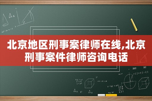 北京地區(qū)刑事案律師在線,北京刑事案件律師咨詢電話