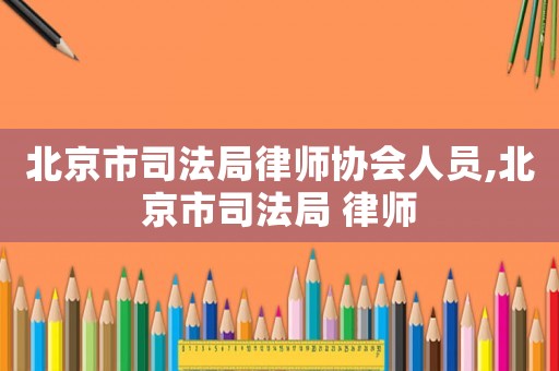 北京市司法局律師協會人員,北京市司法局 律師