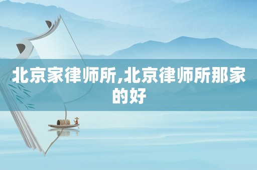 北京家律師所,北京律師所那家的好