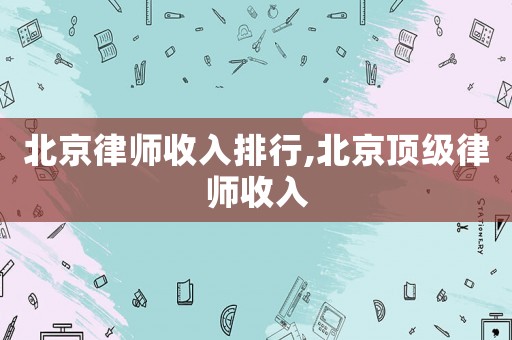 北京律師收入排行,北京頂級律師收入