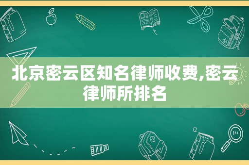 北京密云區知名律師收費,密云律師所排名