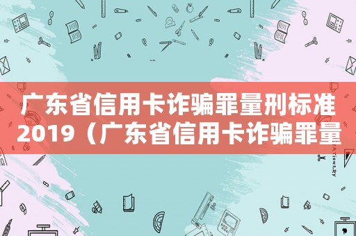 廣東省信用卡詐騙罪量刑標準2019（廣東省信用卡詐騙罪量刑）