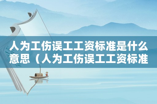 人為工傷誤工工資標準是什么意思（人為工傷誤工工資標準是什么）