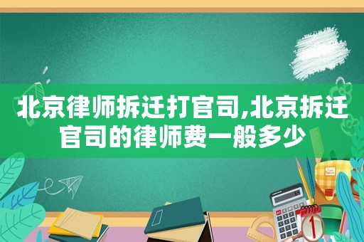 北京律師拆遷打官司,北京拆遷官司的律師費一般多少