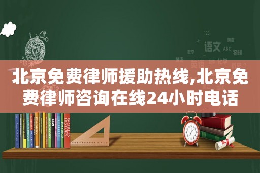 北京免費(fèi)律師援助熱線,北京免費(fèi)律師咨詢?cè)诰€24小時(shí)電話