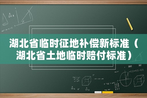 湖北省臨時征地補償新標準（湖北省土地臨時賠付標準）